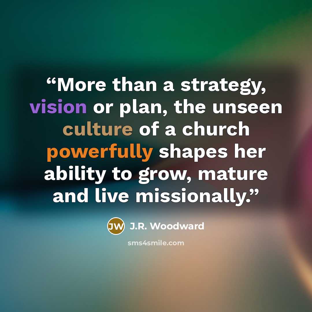 “More than a strategy, vision or plan, the unseen culture of a church powerfully shapes her ability to grow, mature and live missionally.” quote by J.R. Woodward