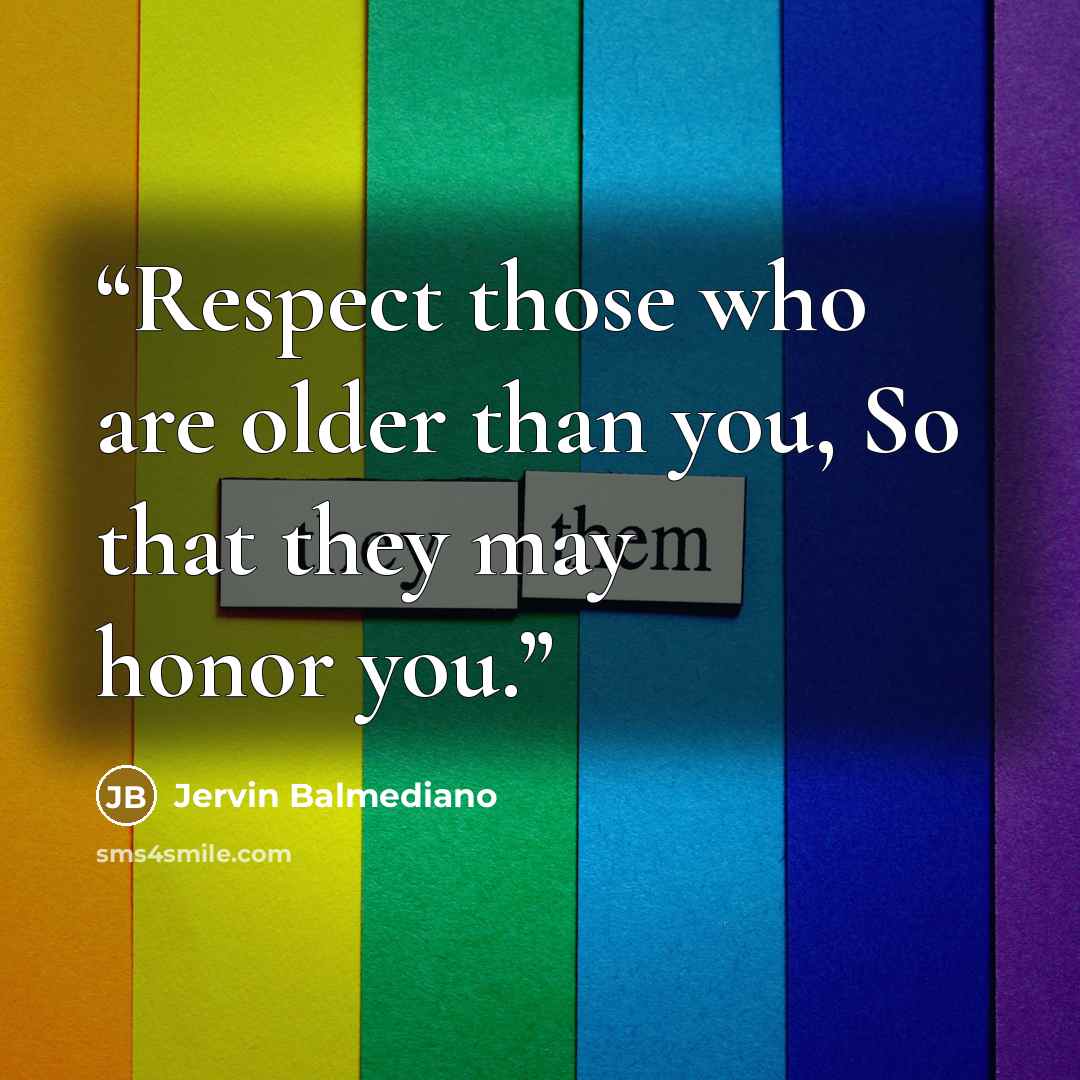 “Respect those who are older than you, So that they may honor you.” quote by Jervin Balmediano