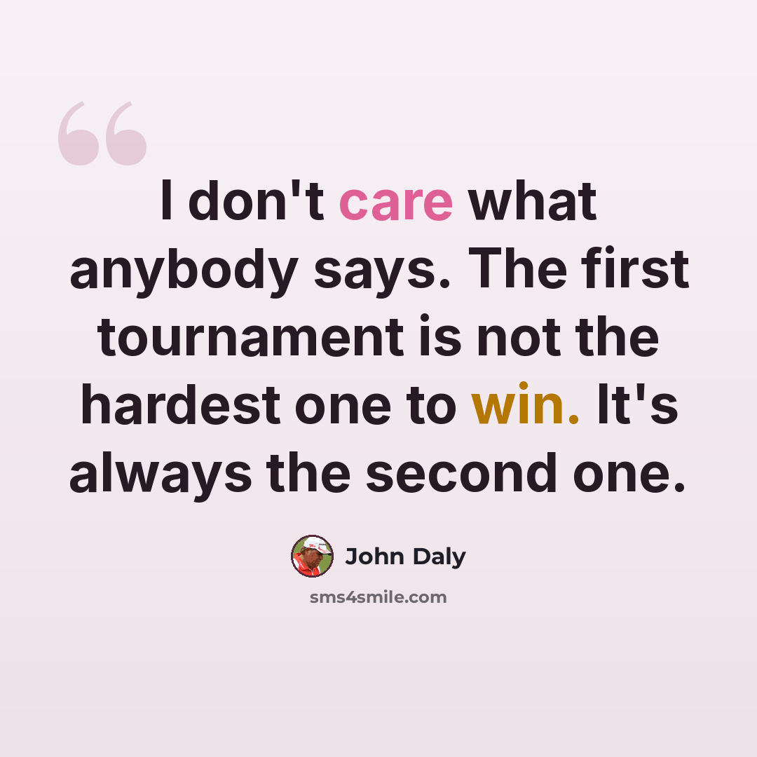 “I don't care what anybody says. The first tournament is not the hardest one to win. It's always the second one.” quote by John Daly
