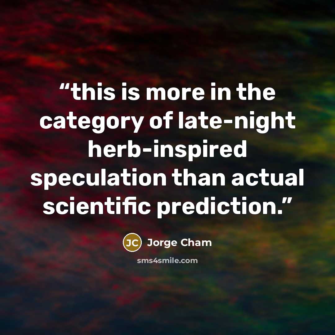 “this is more in the category of late-night herb-inspired speculation than actual scientific prediction.” quote by Jorge Cham