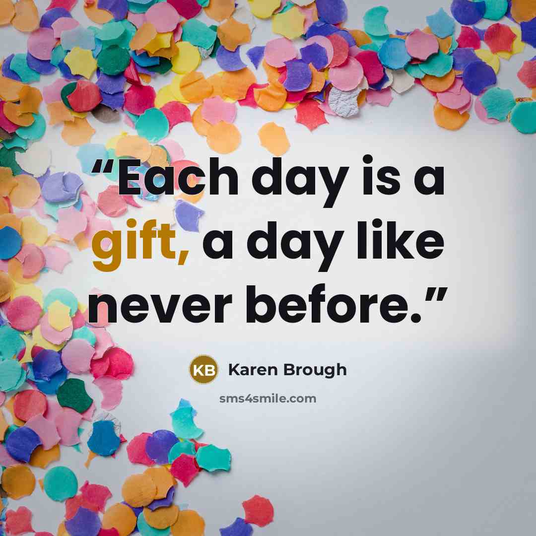“Each day is a gift, a day like never before.” quote by Karen Brough