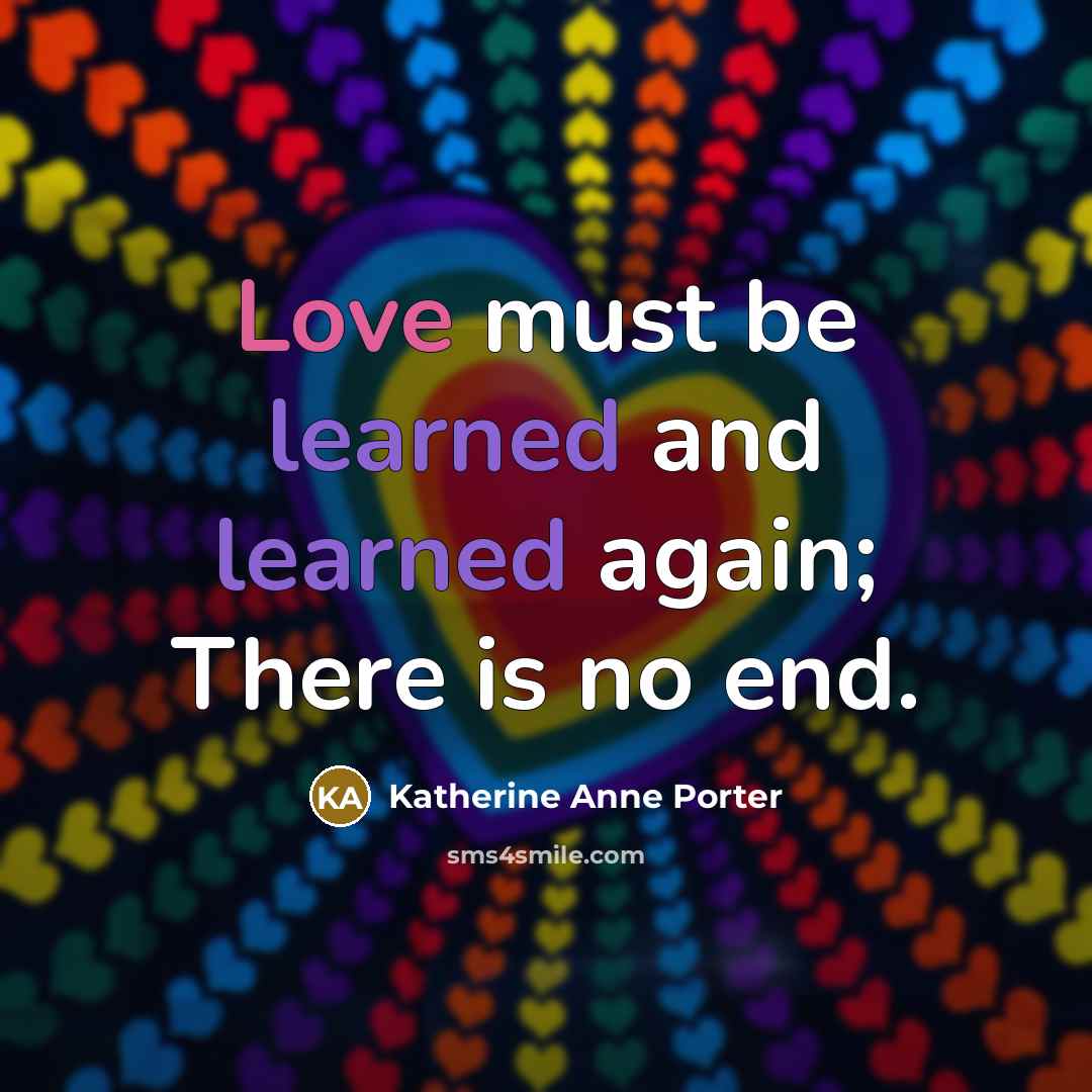 “Love must be learned and learned again; There is no end.” quote by Katherine Anne Porter