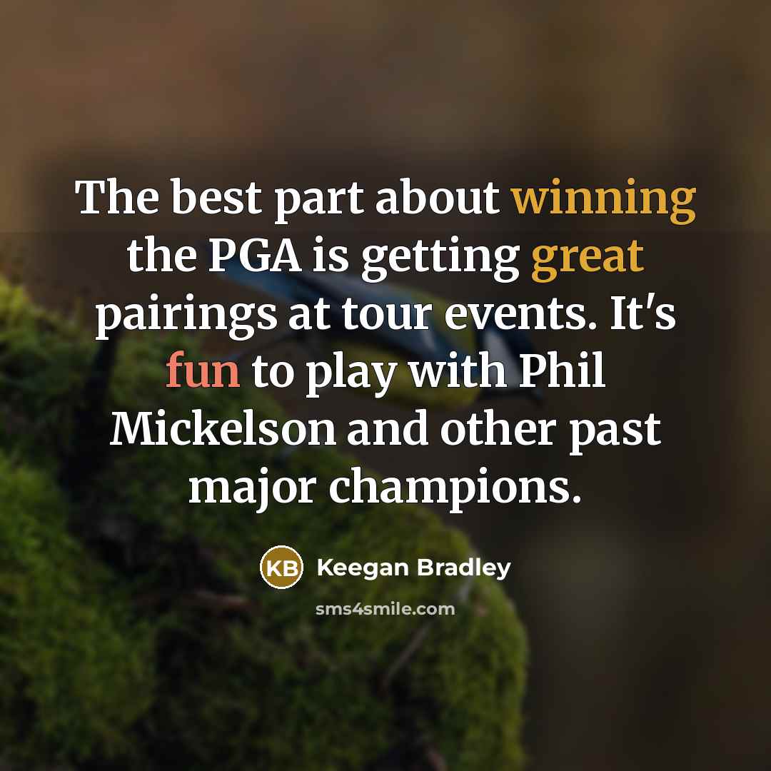 “The best part about winning the PGA is getting great pairings at tour events. It's fun to play with Phil Mickelson and other past major champions.” quote by Keegan Bradley