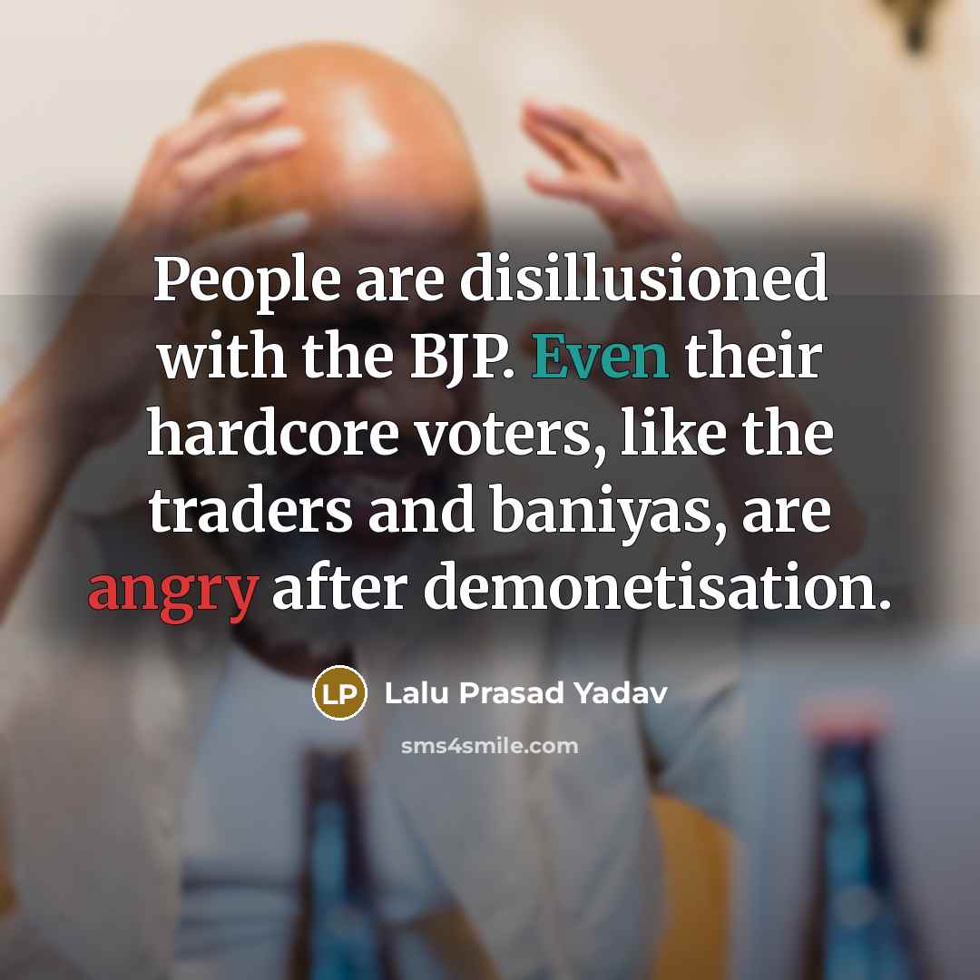 “People are disillusioned with the BJP. Even their hardcore voters, like the traders and baniyas, are angry after demonetisation.” quote by Lalu Prasad Yadav