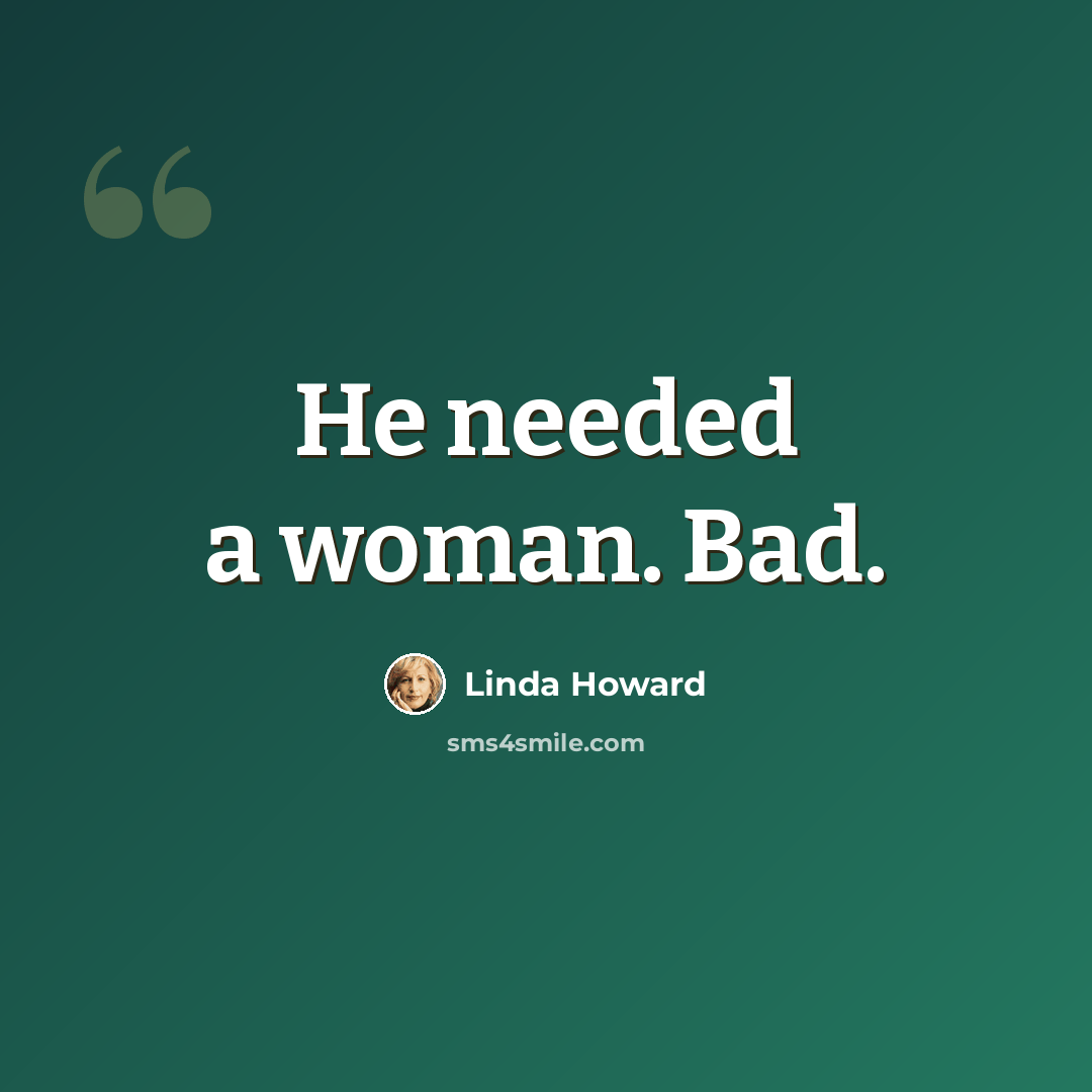 “He needed a woman. Bad.” quote by Linda Howard