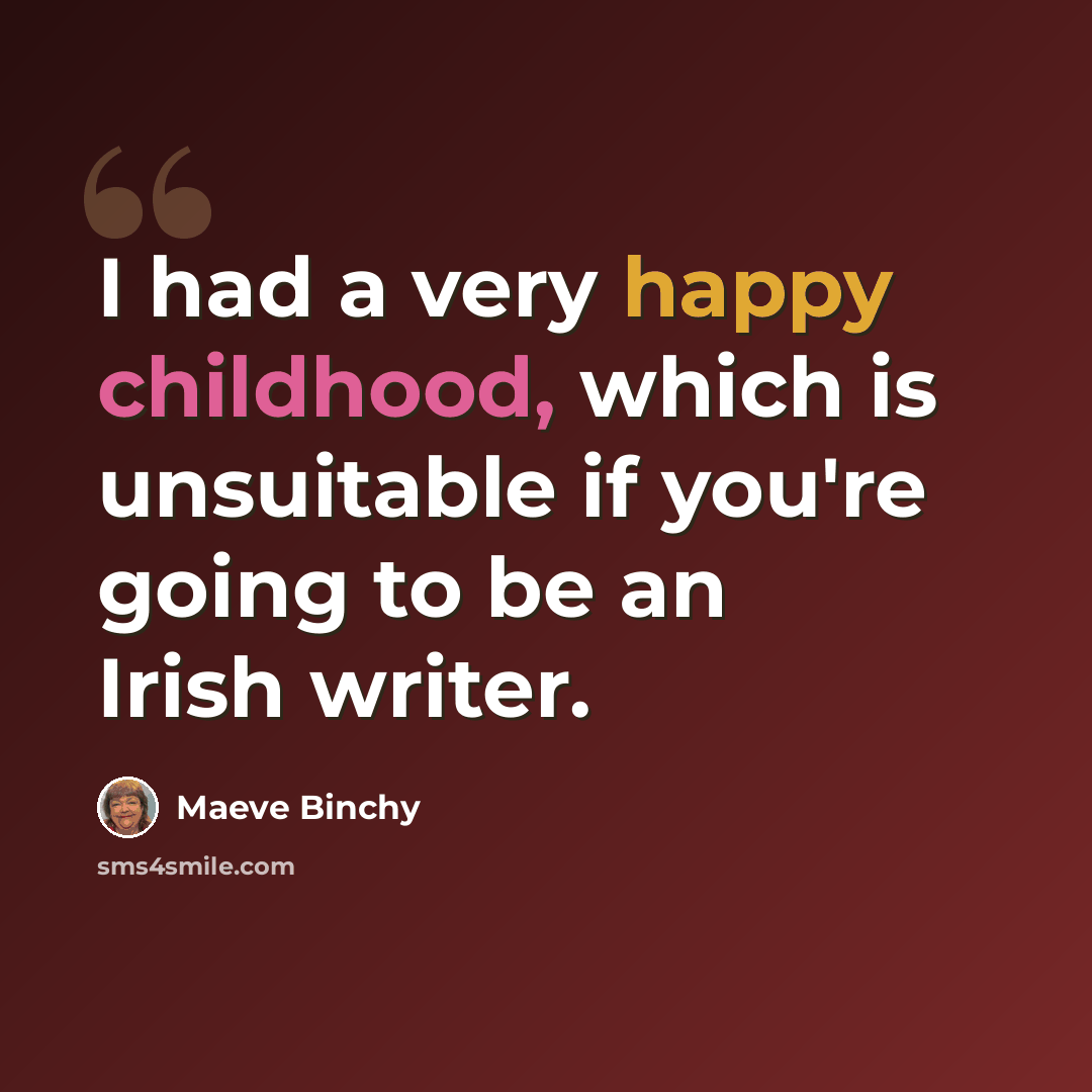 “I had a very happy childhood, which is unsuitable if you're going to be an Irish writer.” quote by Maeve Binchy