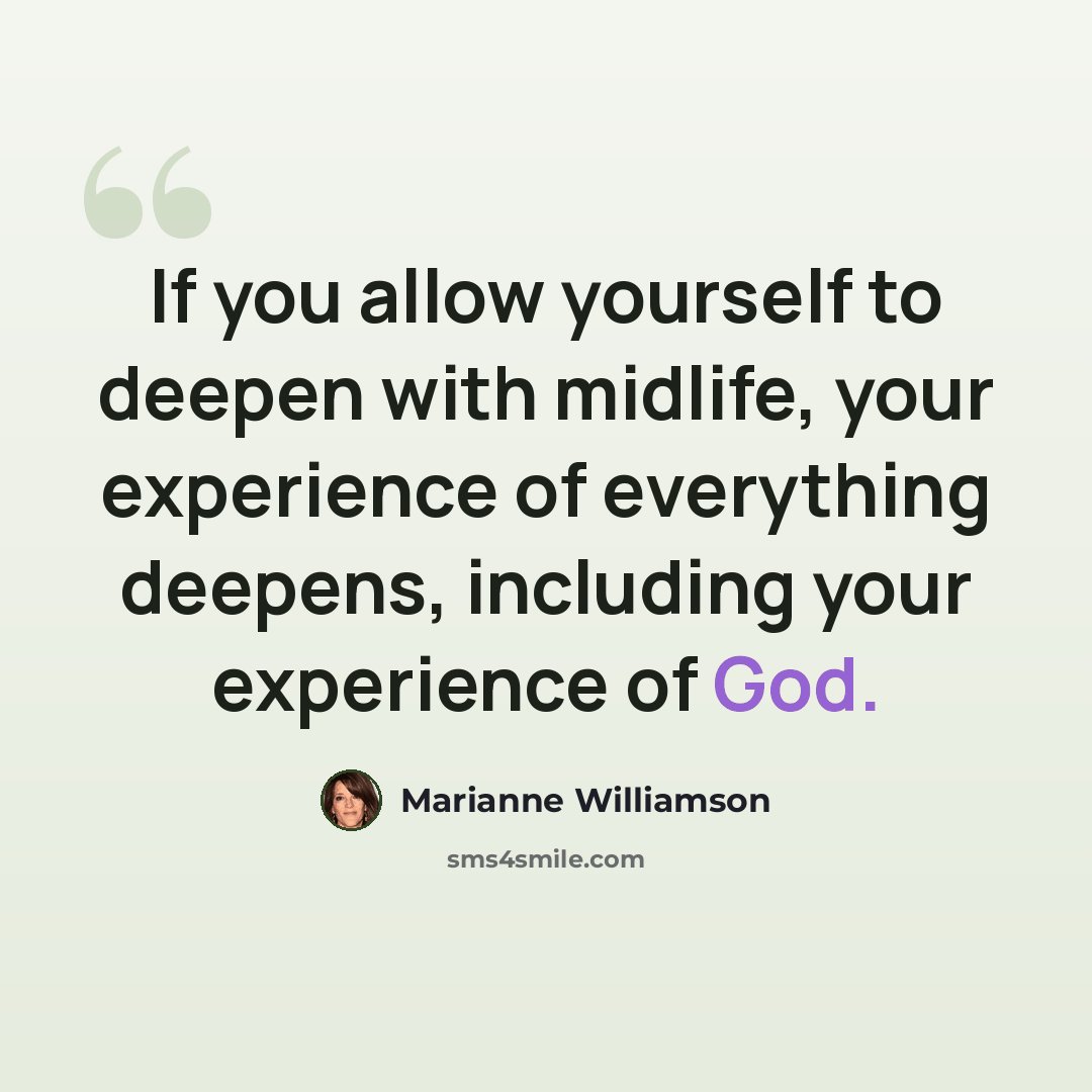 “If you allow yourself to deepen with midlife, your experience of everything deepens, including your experience of God.” quote by Marianne Williamson