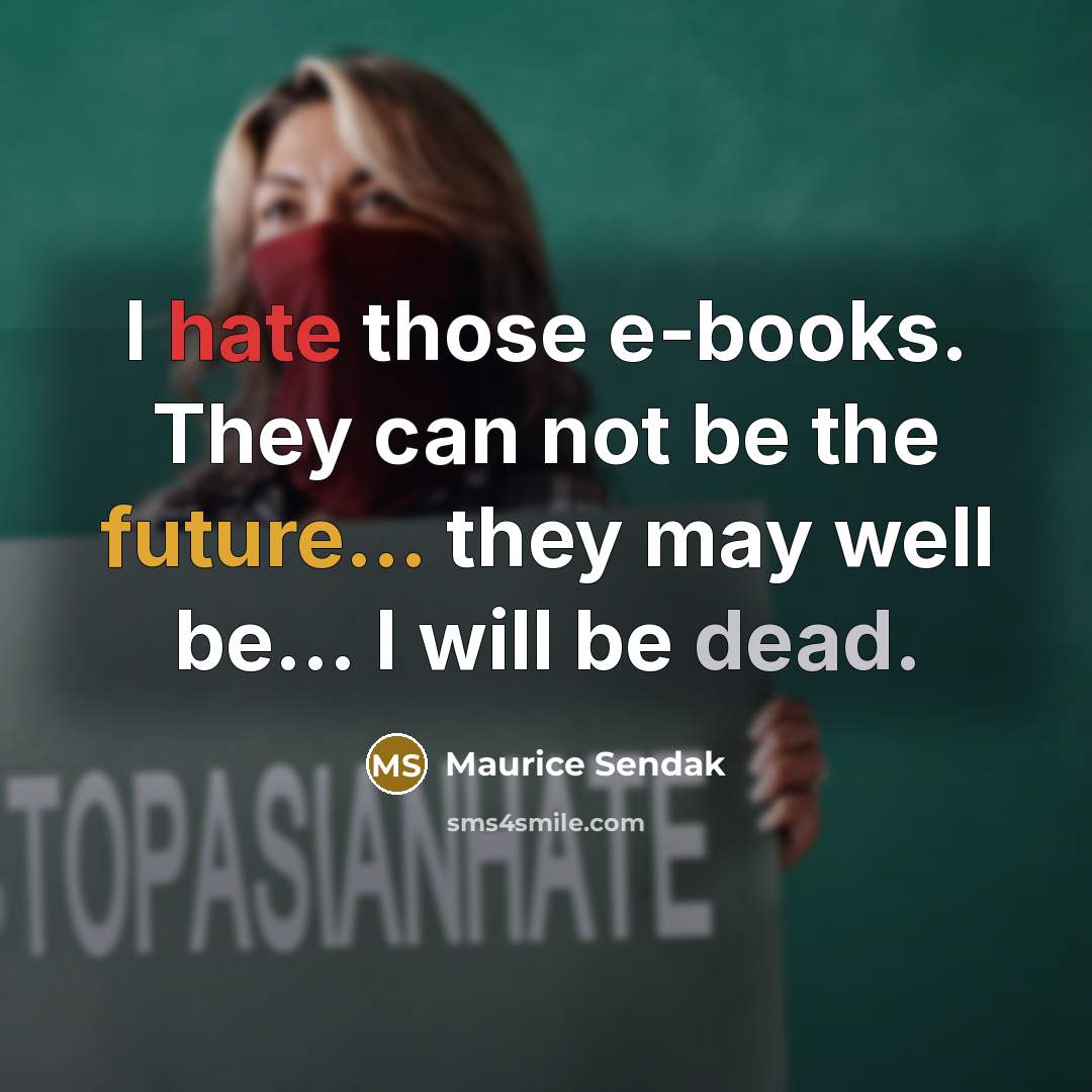 “I hate those e-books. They can not be the future... they may well be... I will be dead.” quote by Maurice Sendak