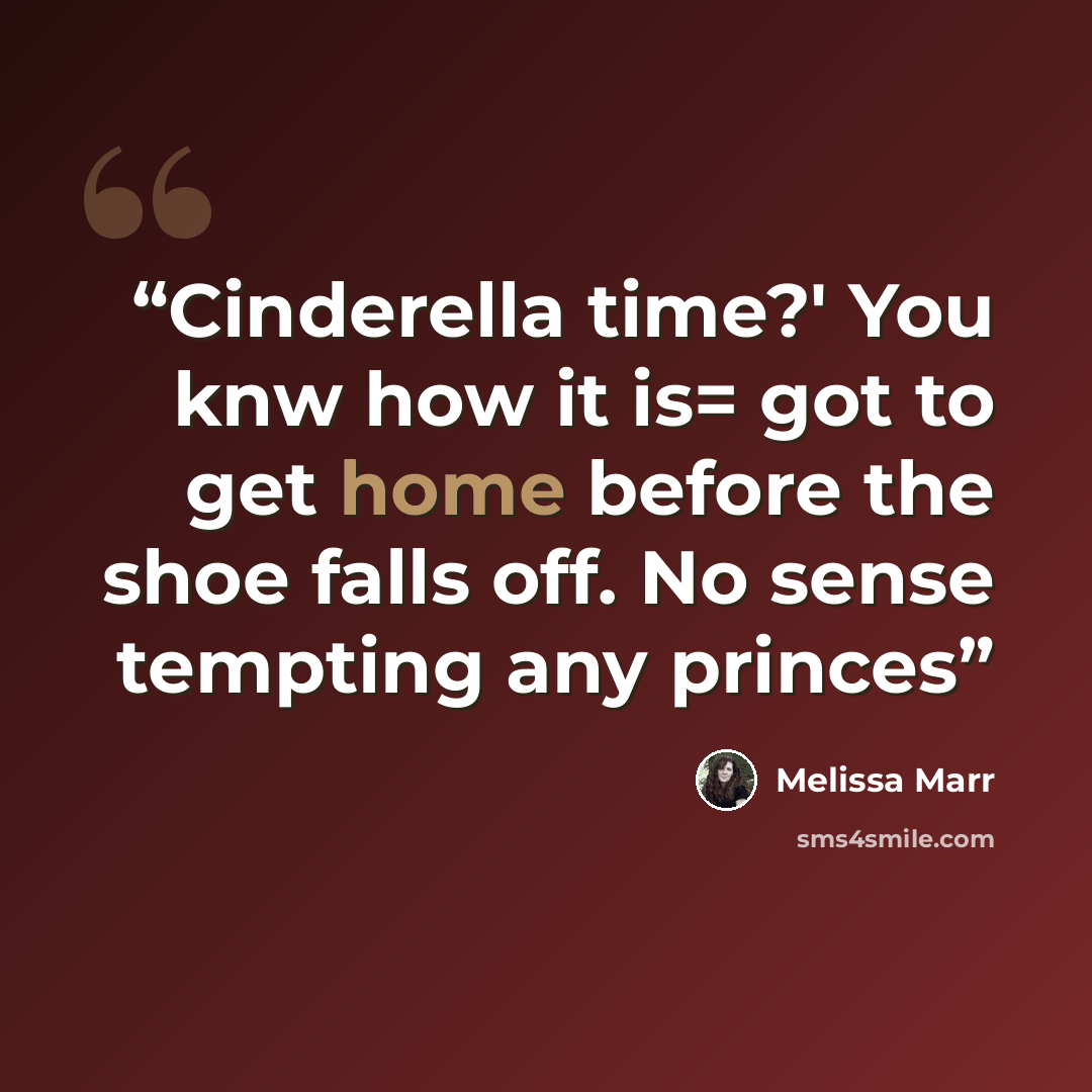“Cinderella time?' You knw how it is= got to get home before the shoe falls off. No sense tempting any princes” quote by Melissa Marr