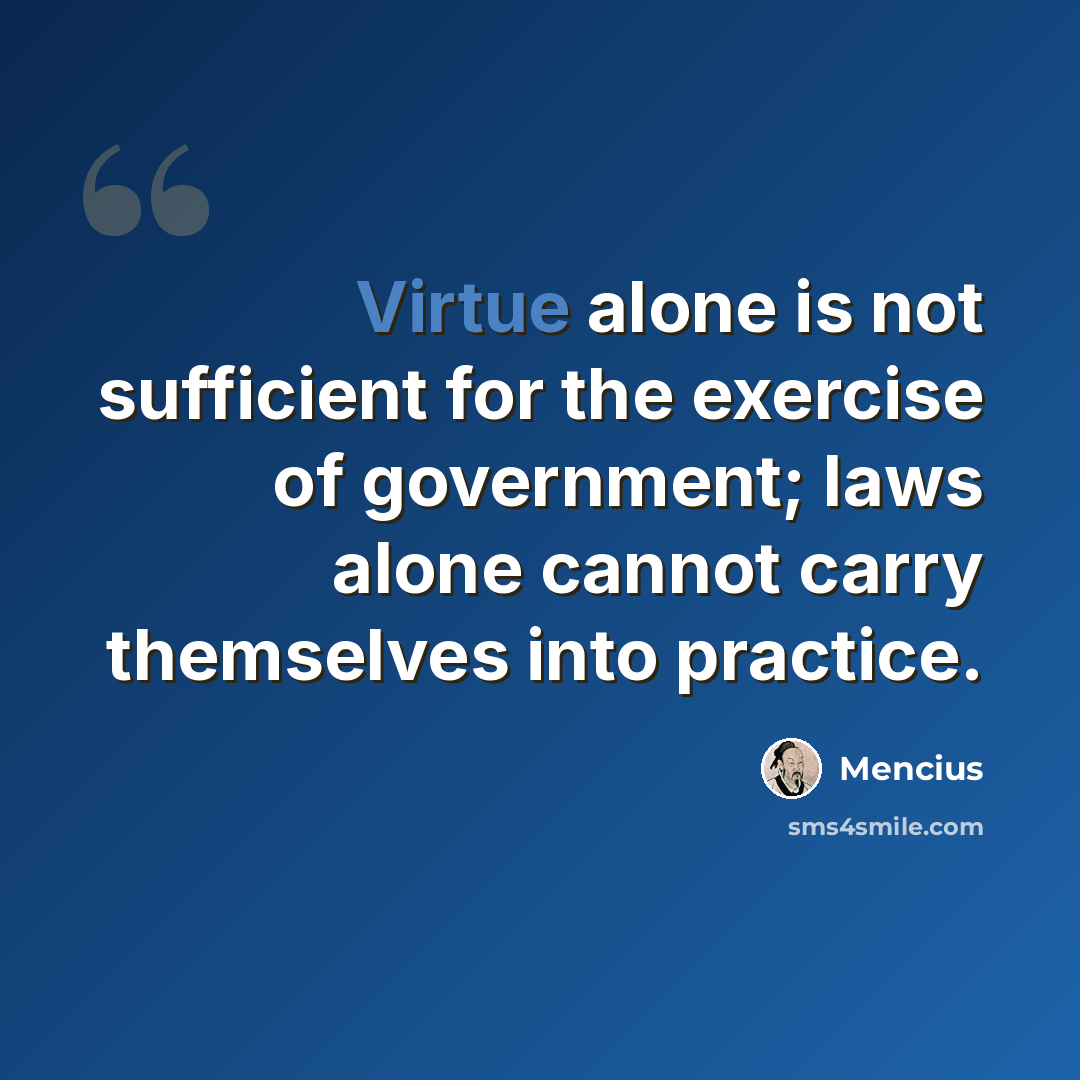 “Virtue alone is not sufficient for the exercise of government; laws alone cannot carry themselves into practice.” quote by Mencius