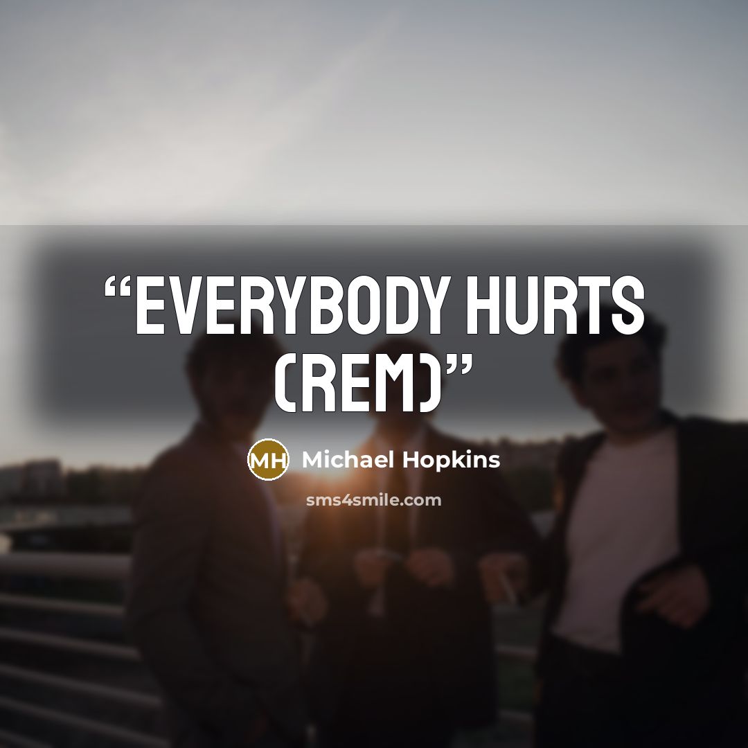 “Everybody hurts (REM)” quote by Michael Hopkins