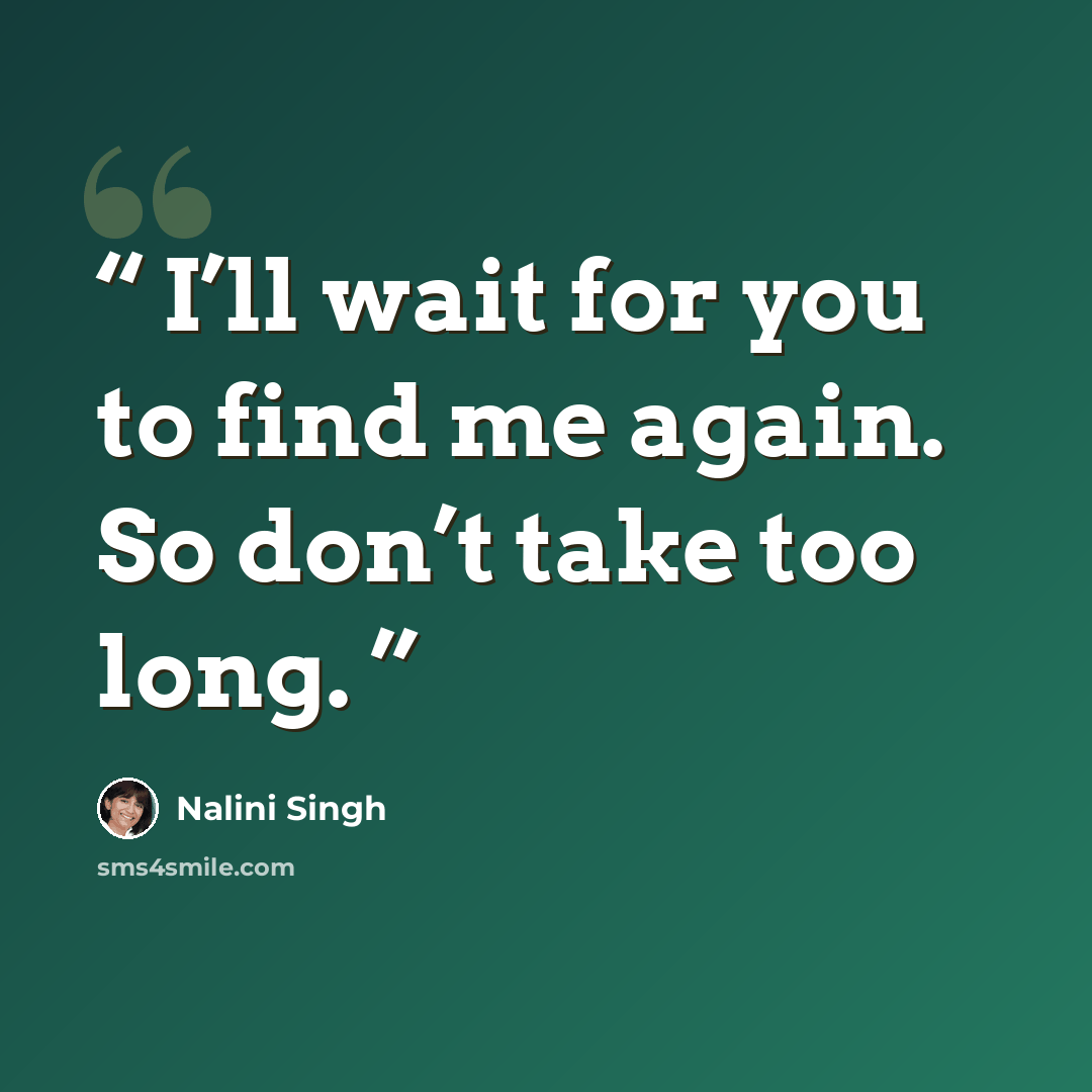 “I’ll wait for you to find me again. So don’t take too long.” quote by Nalini Singh