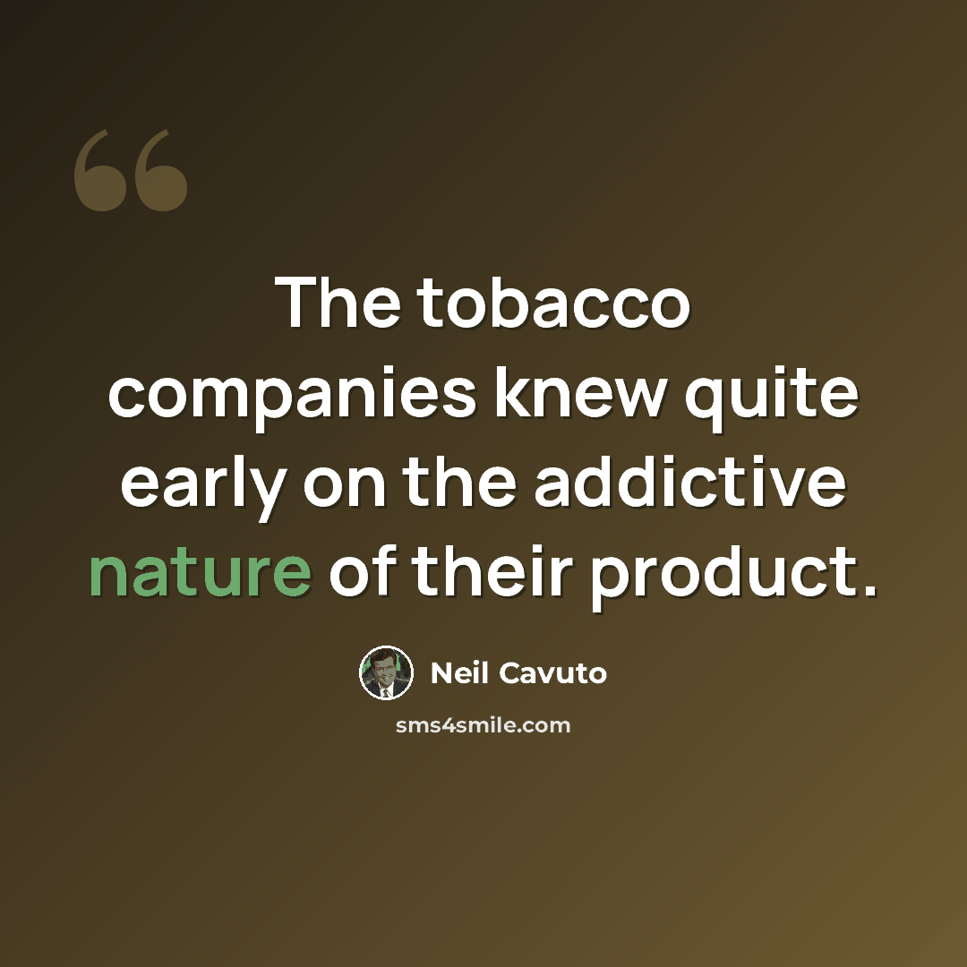 “The tobacco companies knew quite early on the addictive nature of their product.” quote by Neil Cavuto