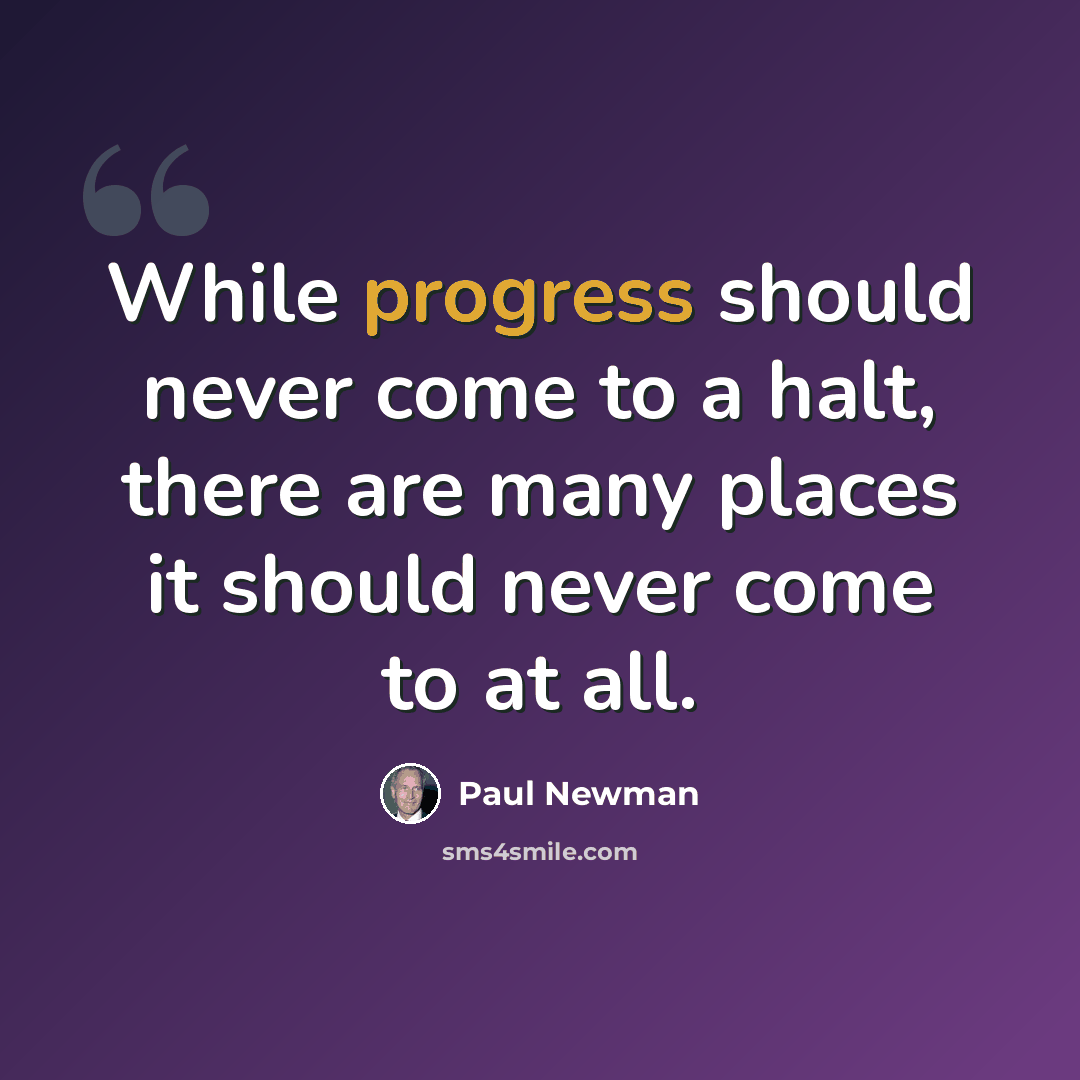 “While progress should never come to a halt, there are many places it should never come to at all.” quote by Paul Newman