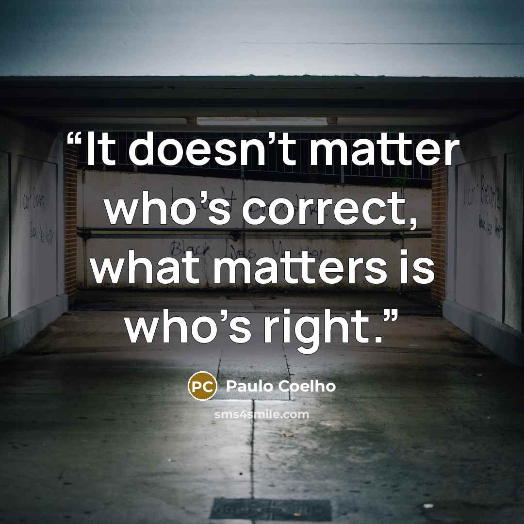 “It doesn't matter who's correct, what matters is who's right.” quote by Paulo Coelho