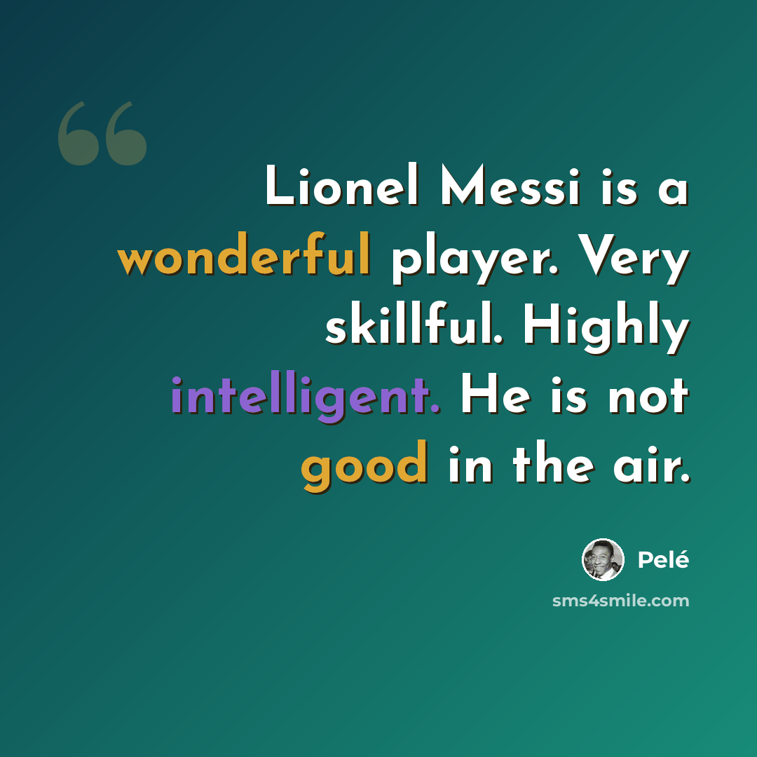 “Lionel Messi is a wonderful player. Very skillful. Highly intelligent. He is not good in the air.” quote by Pele