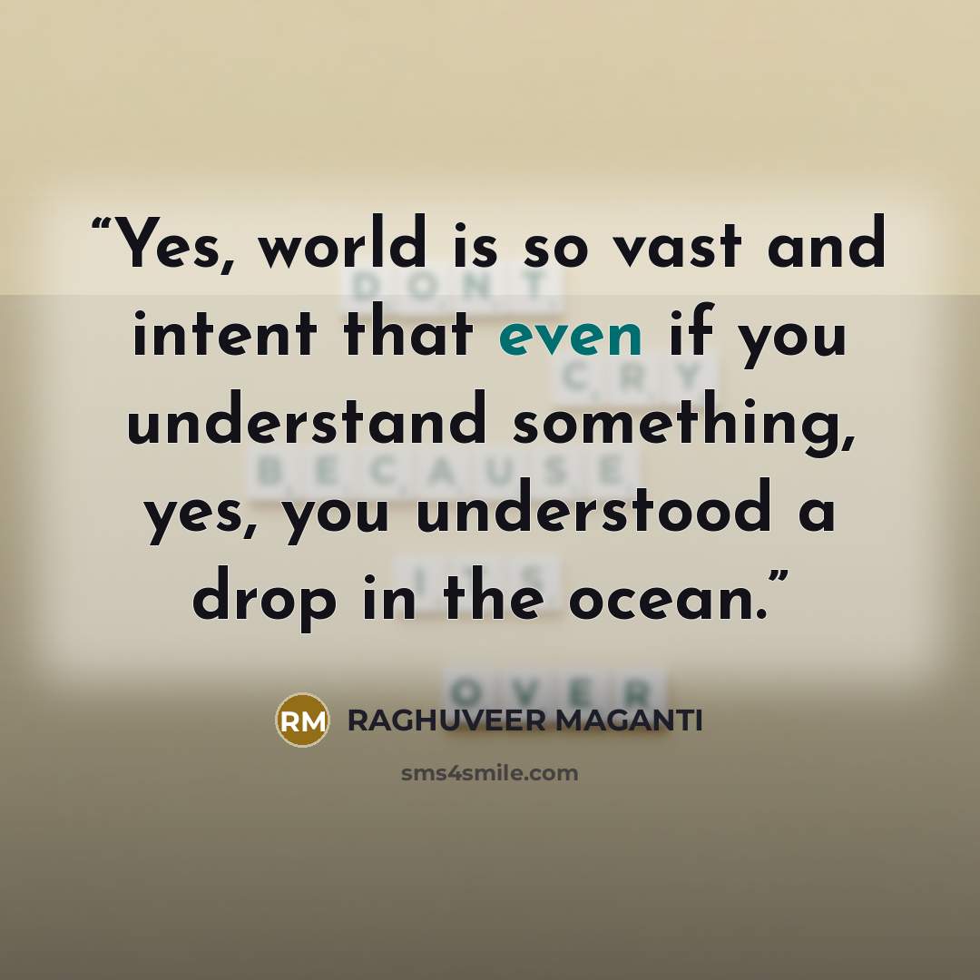 “Yes, world is so vast and intent that even if you understand something, yes, you understood a drop in the ocean.” quote by RAGHUVEER MAGANTI