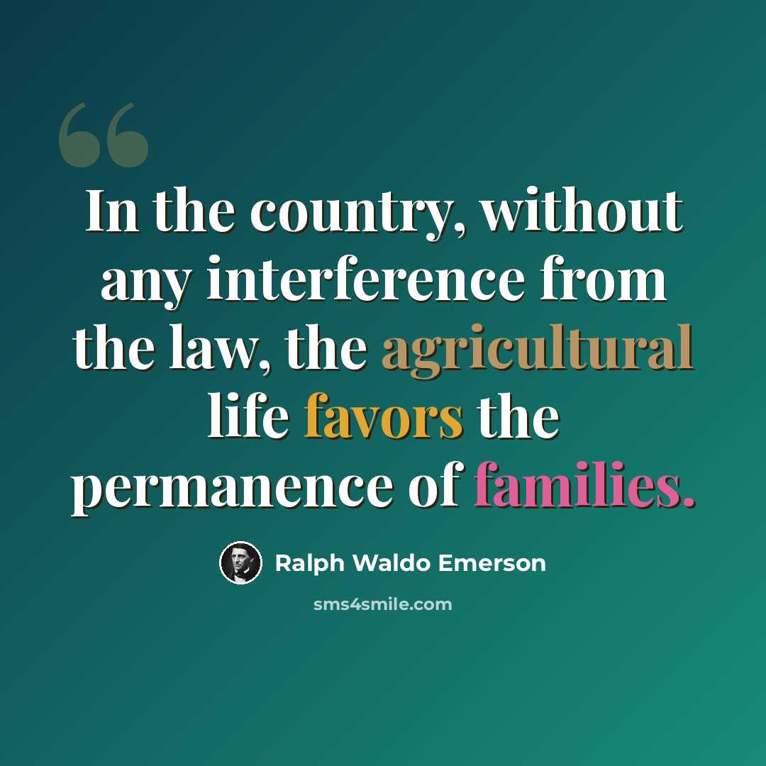 “In the country, without any interference from the law, the agricultural life favors the permanence of families.” quote by Ralph Waldo Emerson