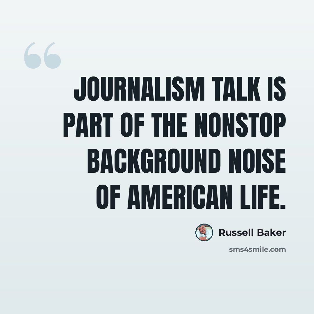 “Journalism talk is part of the nonstop background noise of American life.” quote by Russell Baker