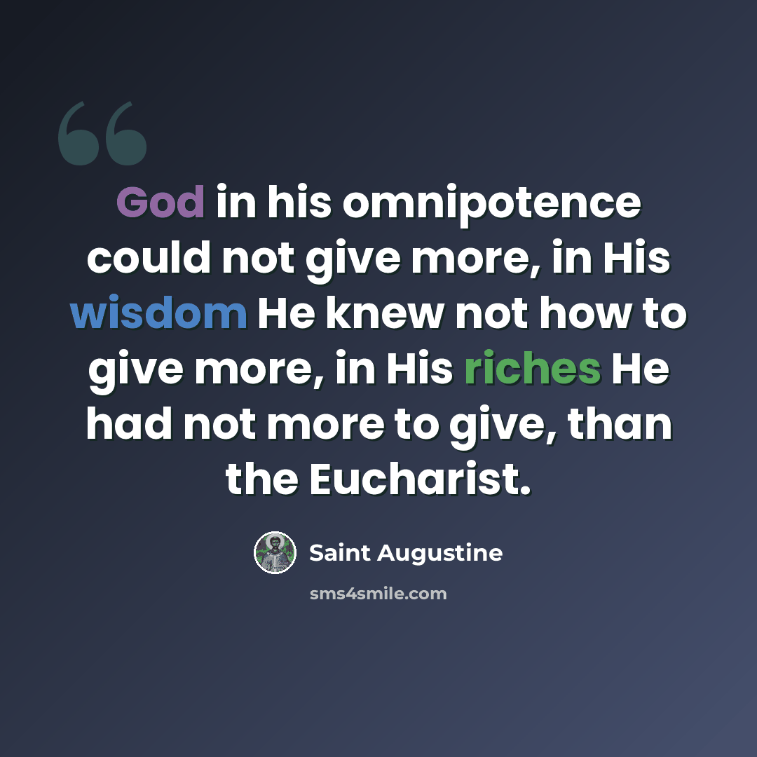 “God in his omnipotence could not give more, in His wisdom He knew not how to give more, in His riches He had not more to give, than the Eucharist.” quote by Saint Augustine