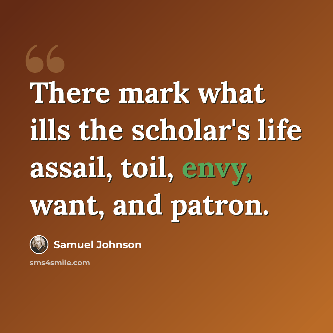 “There mark what ills the scholar's life assail, toil, envy, want, and patron.” quote by Samuel Johnson