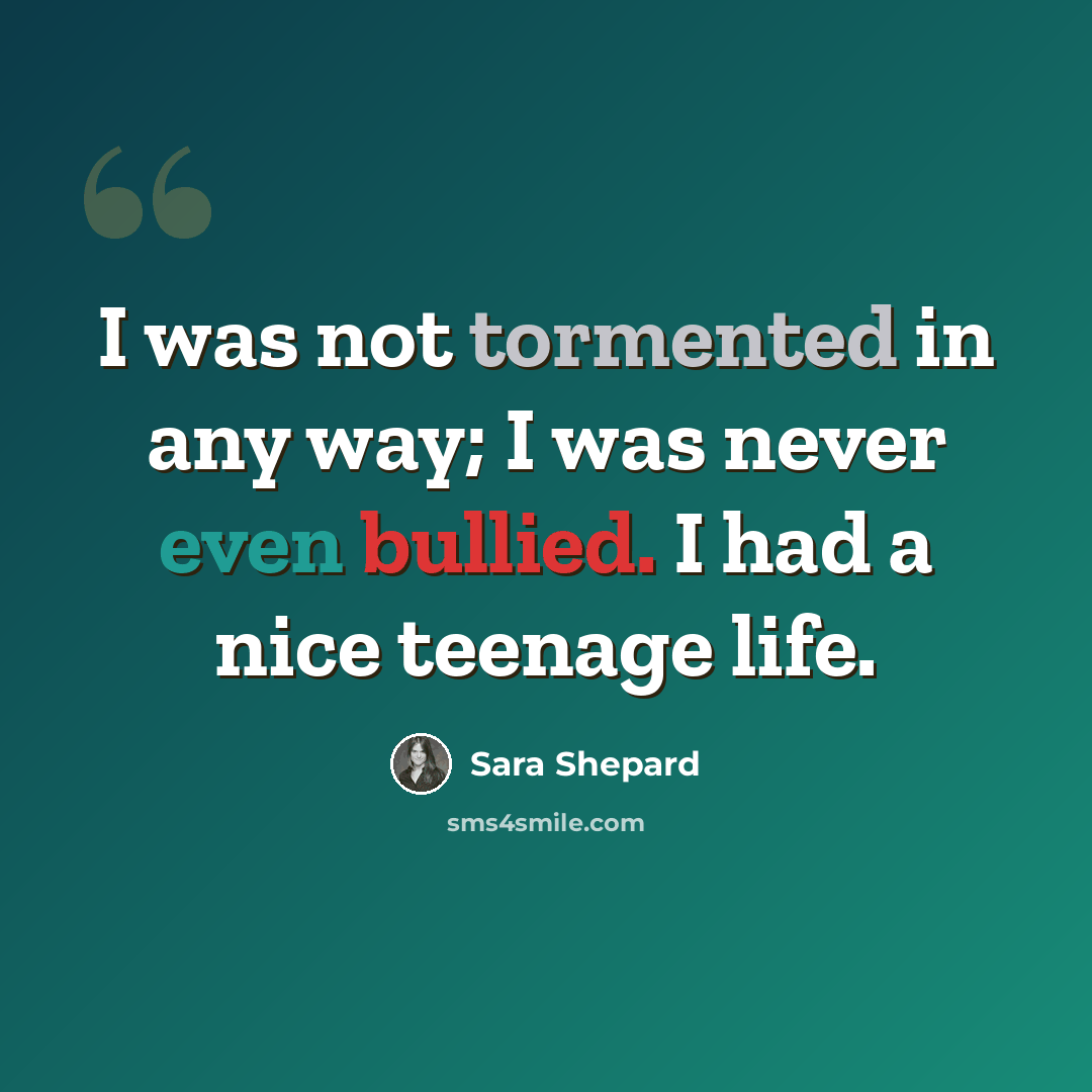 “I was not tormented in any way; I was never even bullied. I had a nice teenage life.” quote by Sara Shepard