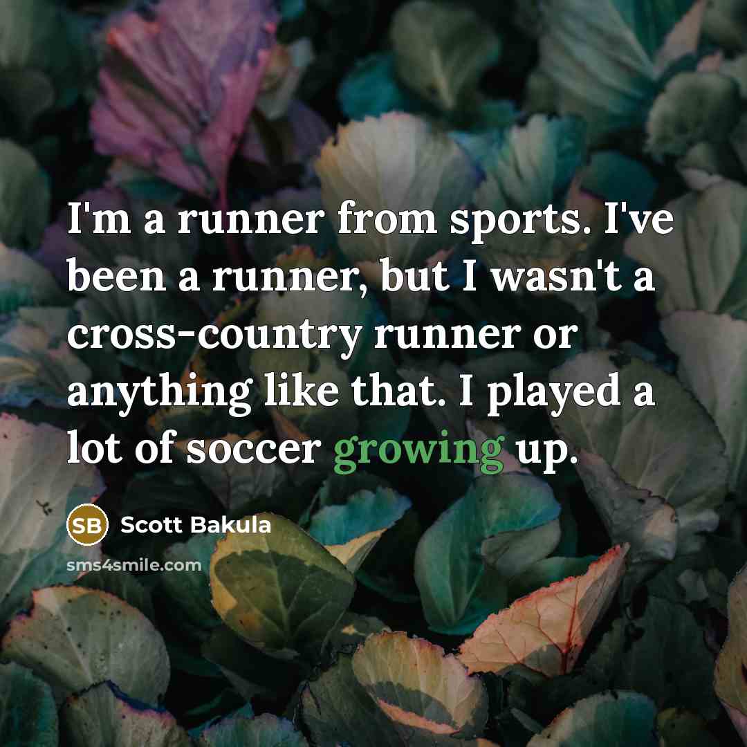 “I'm a runner from sports. I've been a runner, but I wasn't a cross-country runner or anything like that. I played a lot of soccer growing up.” quote by Scott Bakula