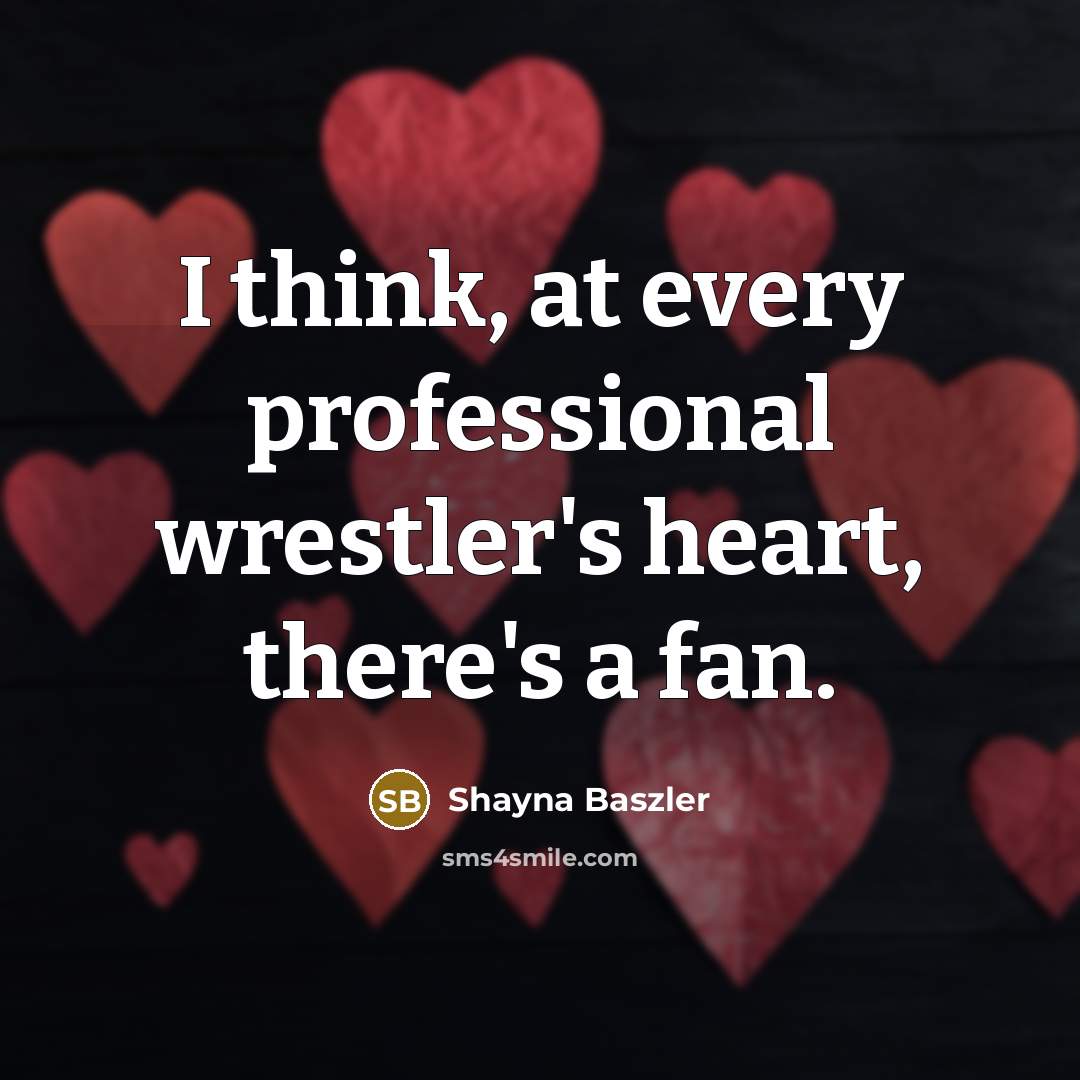 “I think, at every professional wrestler's heart, there's a fan.” quote by Shayna Baszler