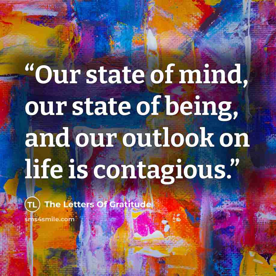 “Our state of mind, our state of being, and our outlook on life is contagious.” quote by The Letters Of Gratitude