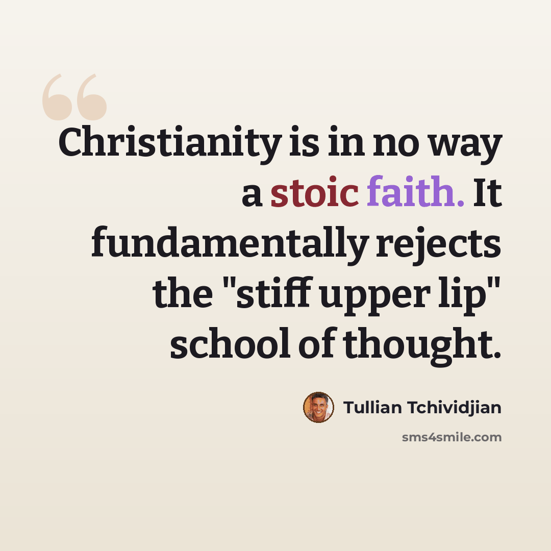 “Christianity is in no way a stoic faith. It fundamentally rejects the "stiff upper lip" school of thought.” quote by Tullian Tchividjian