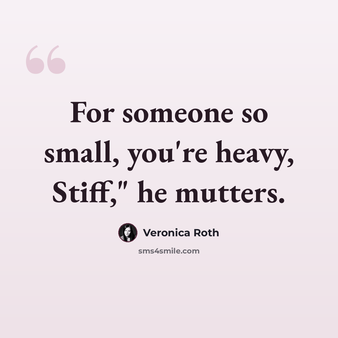 “For someone so small, you're heavy, Stiff," he mutters.” quote by Veronica Roth