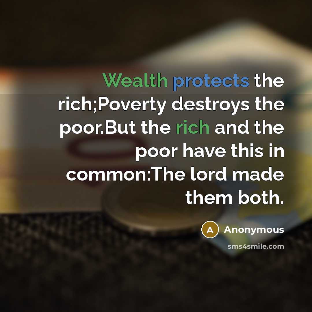 “Wealth protects the rich;Poverty destroys the poor.But the rich and the poor have this in common:The lord made them both.” quote by Anonymous