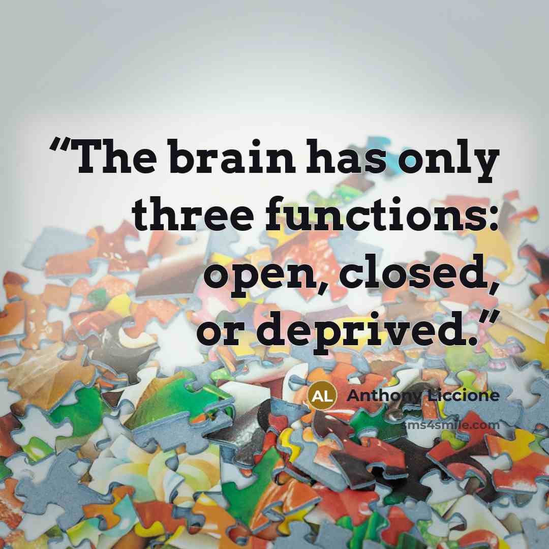 “The brain has only three functions: open, closed, or deprived.” quote by Anthony Liccione