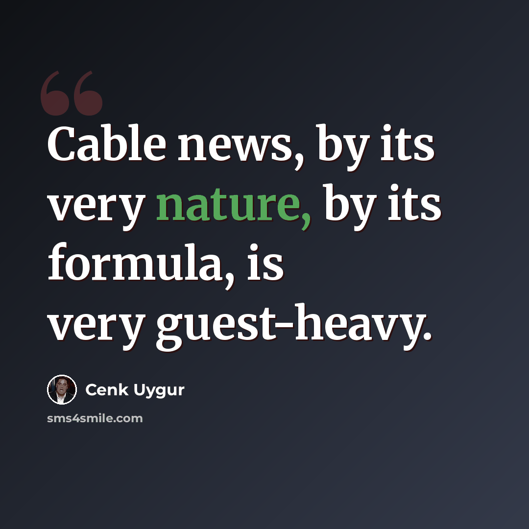 “Cable news, by its very nature, by its formula, is very guest-heavy.” quote by Cenk Uygur