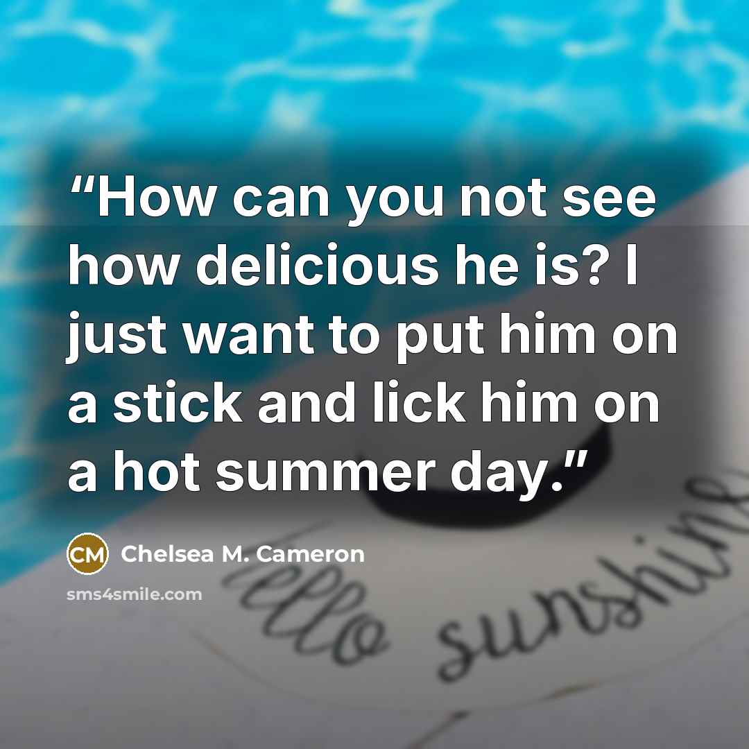 “How can you not see how delicious he is? I just want to put him on a stick and lick him on a hot summer day.” quote by Chelsea M. Cameron
