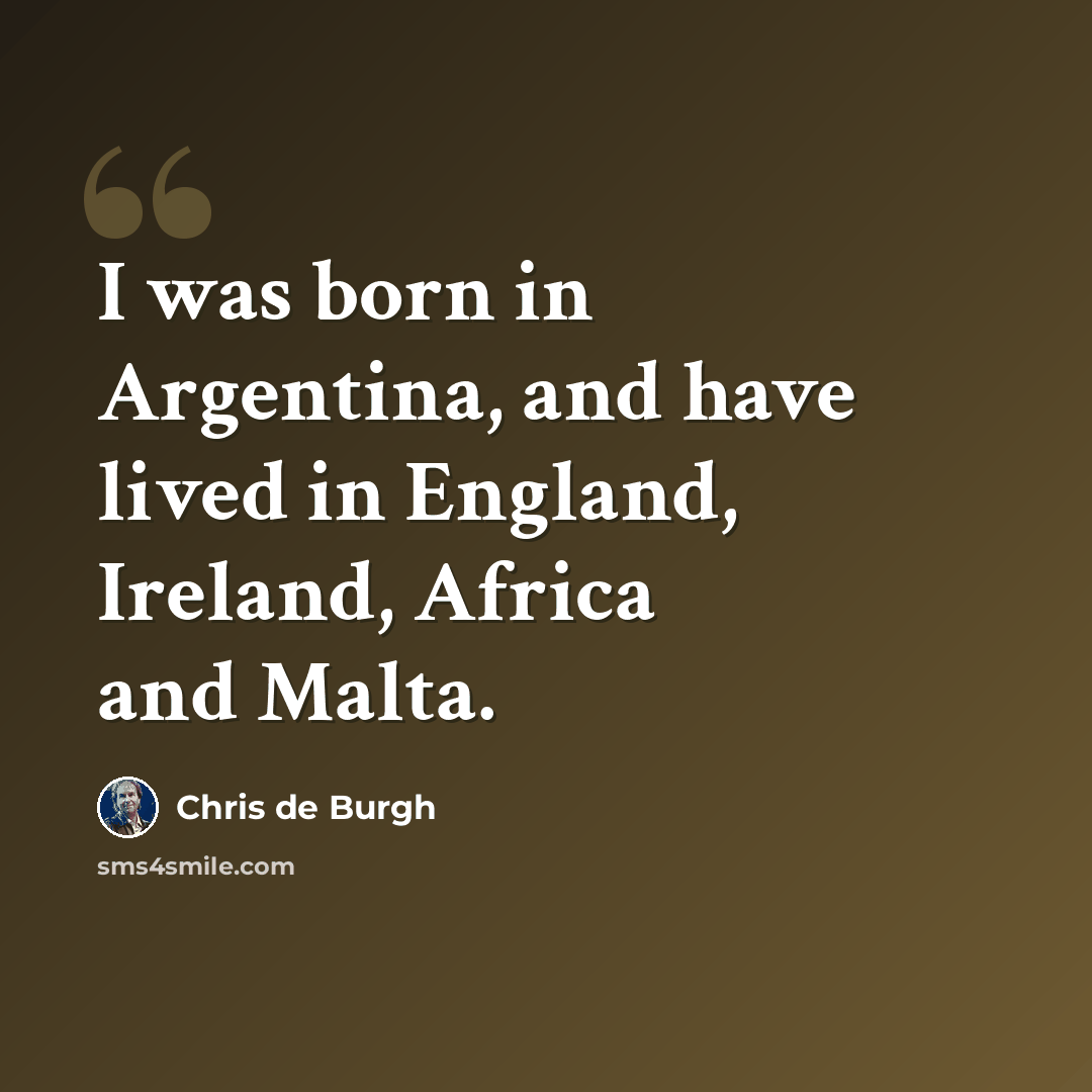 “I was born in Argentina, and have lived in England, Ireland, Africa and Malta.” quote by Chris de Burgh