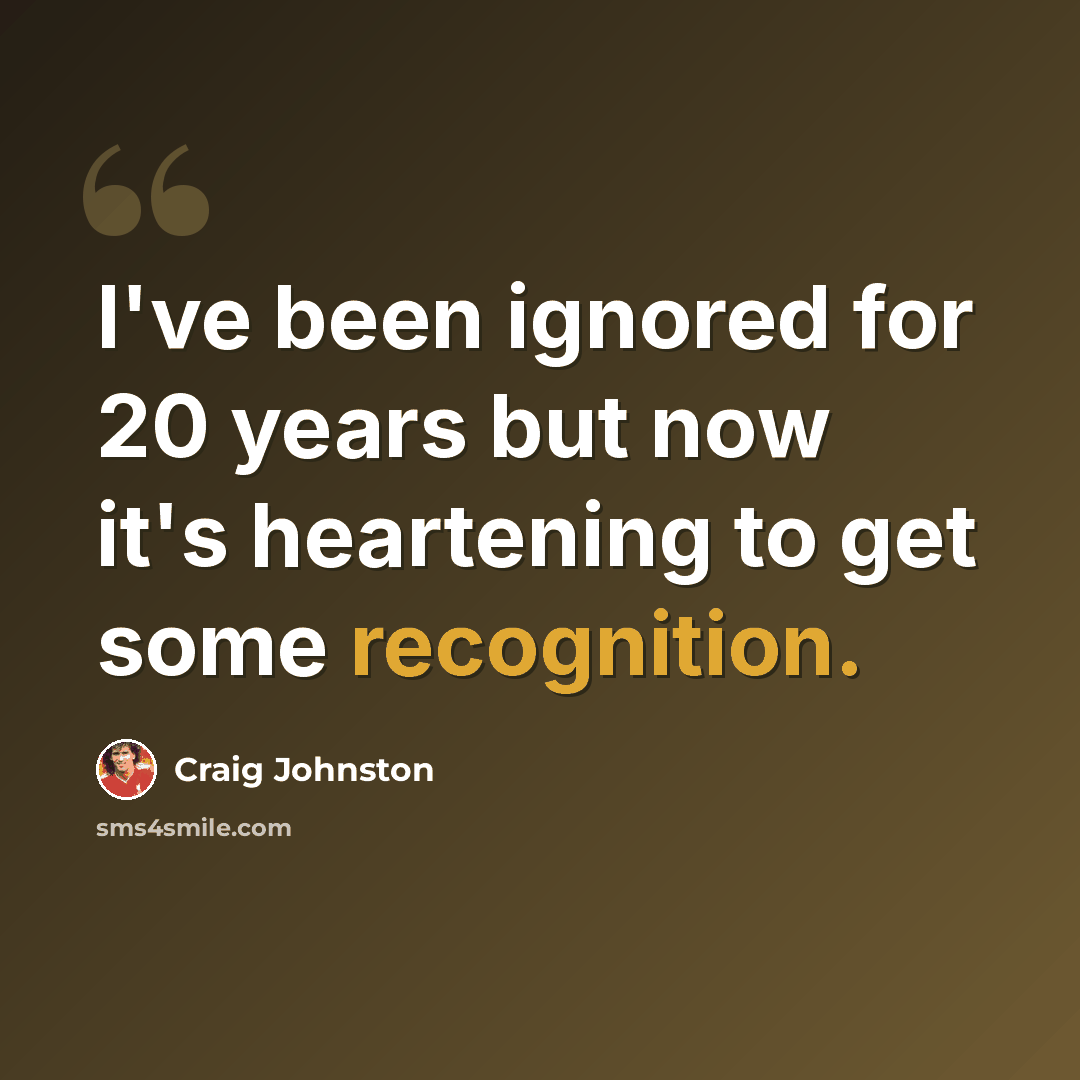 “I've been ignored for 20 years but now it's heartening to get some recognition.” quote by Craig Johnston