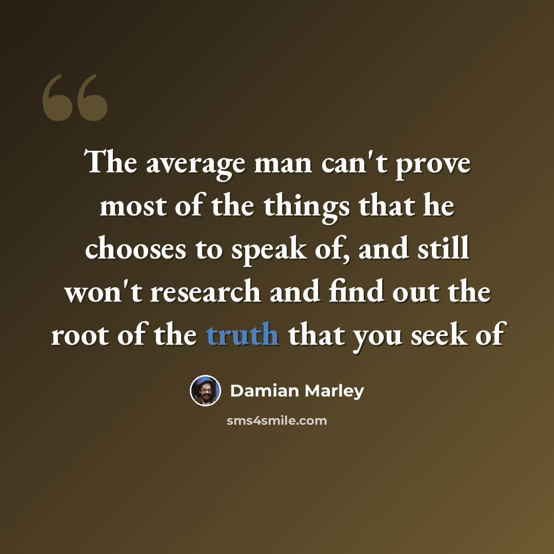 “The average man can't prove most of the things that he chooses to speak of, and still won't research and find out the root of the truth that you seek of” quote by Damian Marley