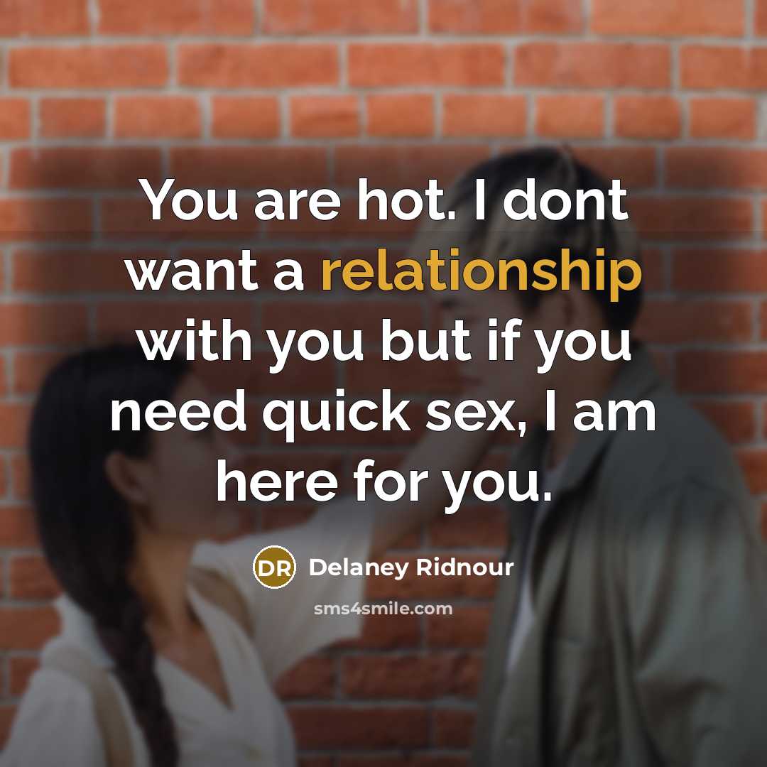 “You are hot. I dont want a relationship with you but if you need quick sex, I am here for you.” quote by Delaney Ridnour