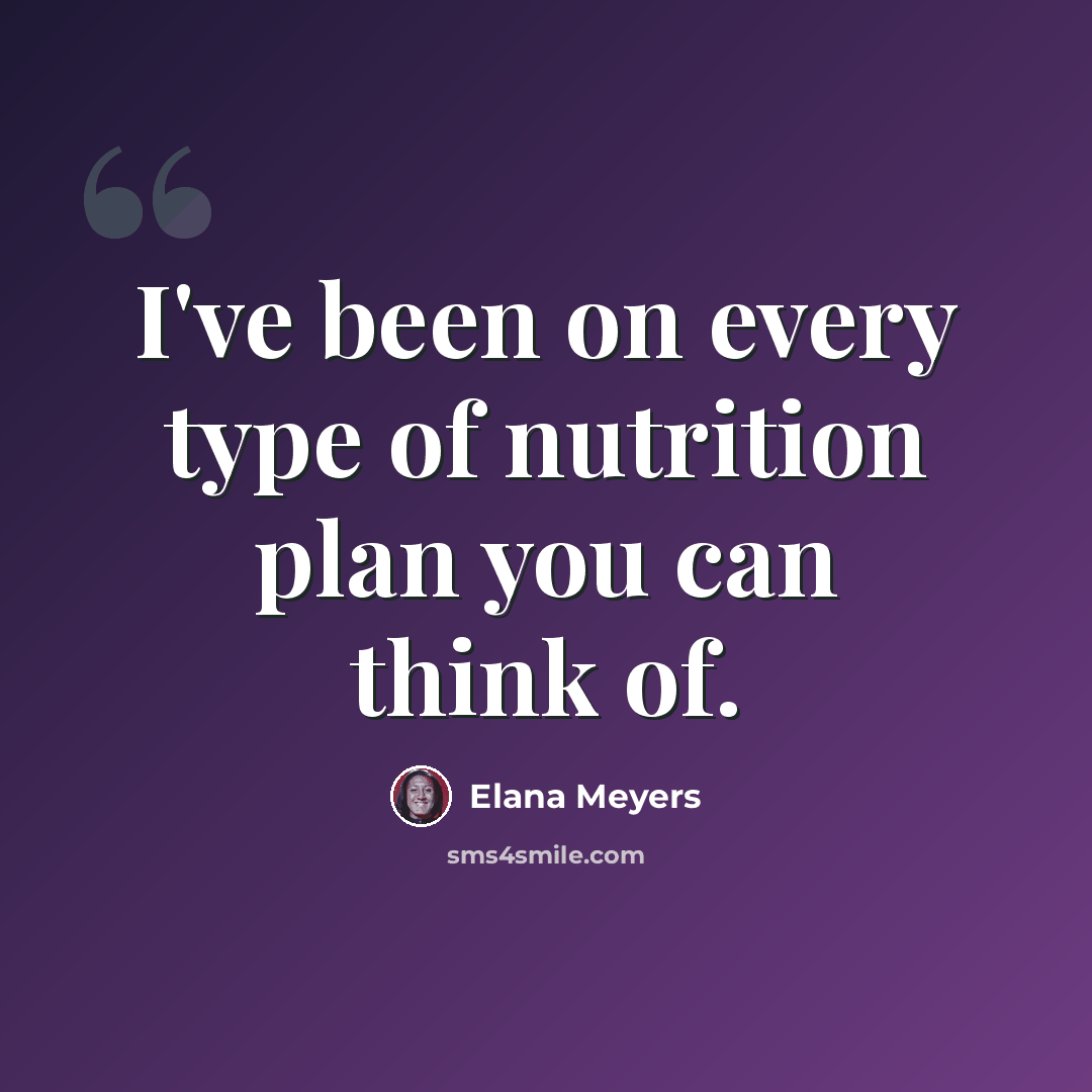 “I've been on every type of nutrition plan you can think of.” quote by Elana Meyers
