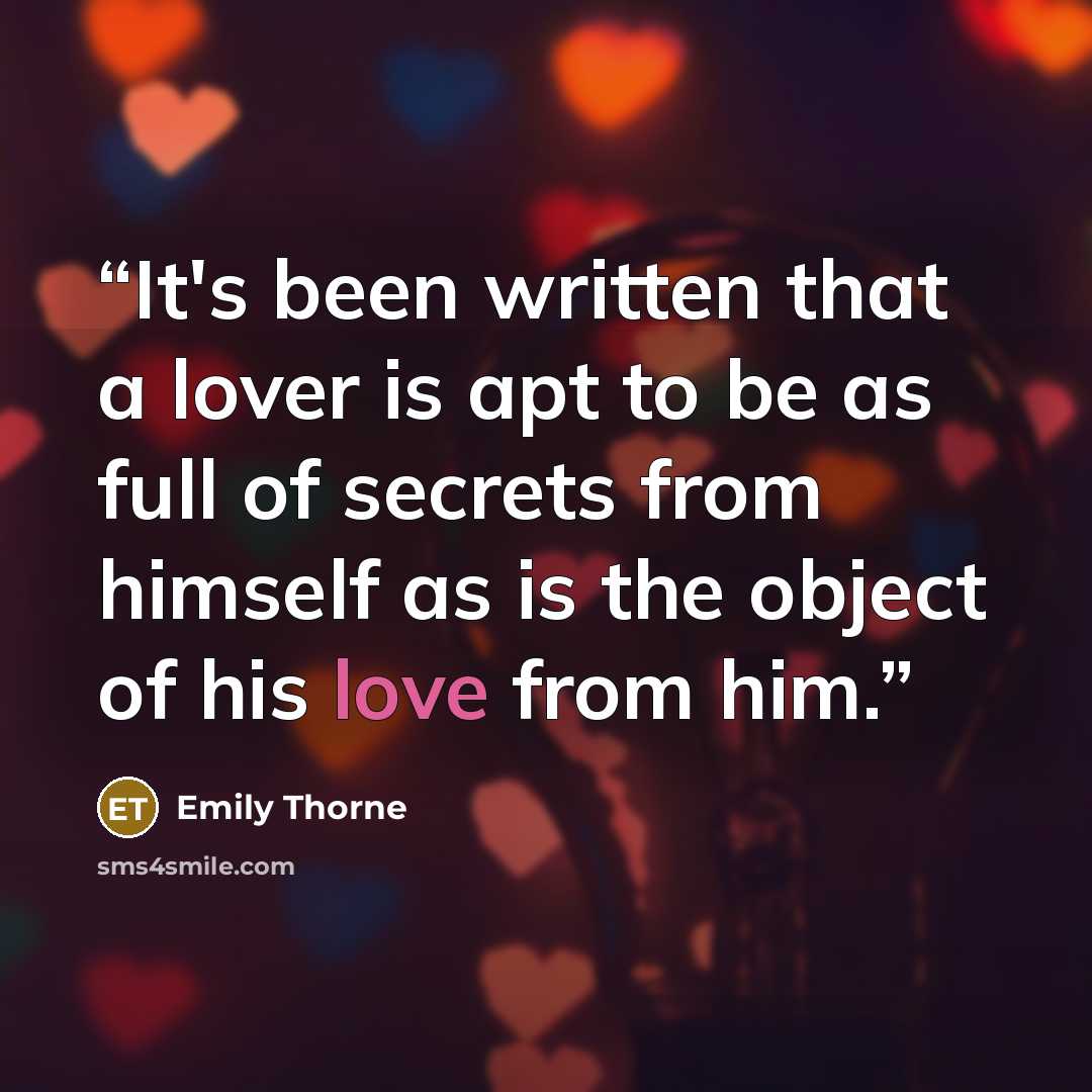 “It's been written that a lover is apt to be as full of secrets from himself as is the object of his love from him.” quote by Emily Thorne