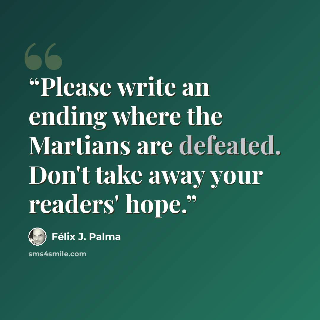“Please write an ending where the Martians are defeated. Don't take away your readers' hope.” quote by Félix J. Palma