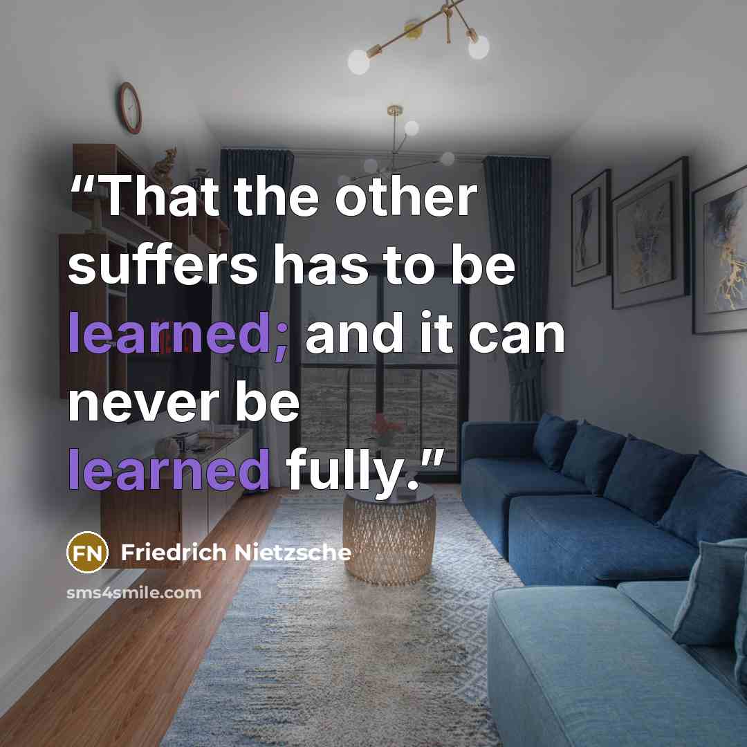“That the other suffers has to be learned; and it can never be learned fully.” quote by Friedrich Nietzsche