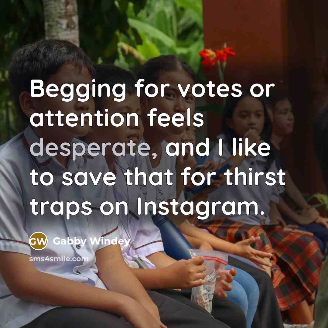 “Begging for votes or attention feels desperate, and I like to save that for thirst traps on Instagram.” quote by Gabby Windey