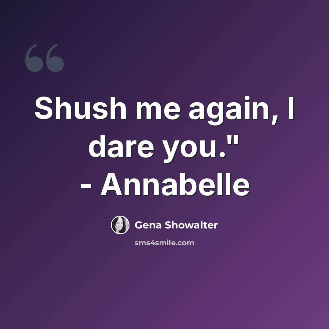 “Shush me again, I dare you." - Annabelle” quote by Gena Showalter