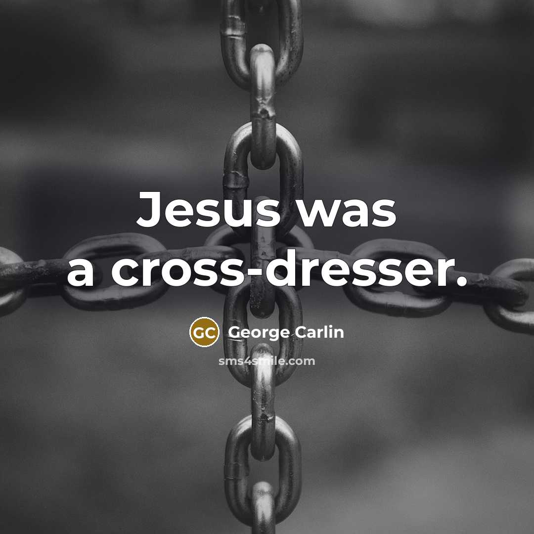 “Jesus was a cross-dresser.” quote by George Carlin