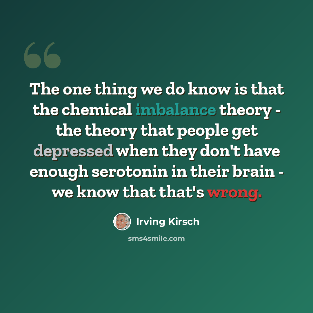 “The one thing we do know is that the chemical imbalance theory - the theory that people get depressed when they don't have enough serotonin in their brain - we know that that's wrong.” quote by Irving Kirsch