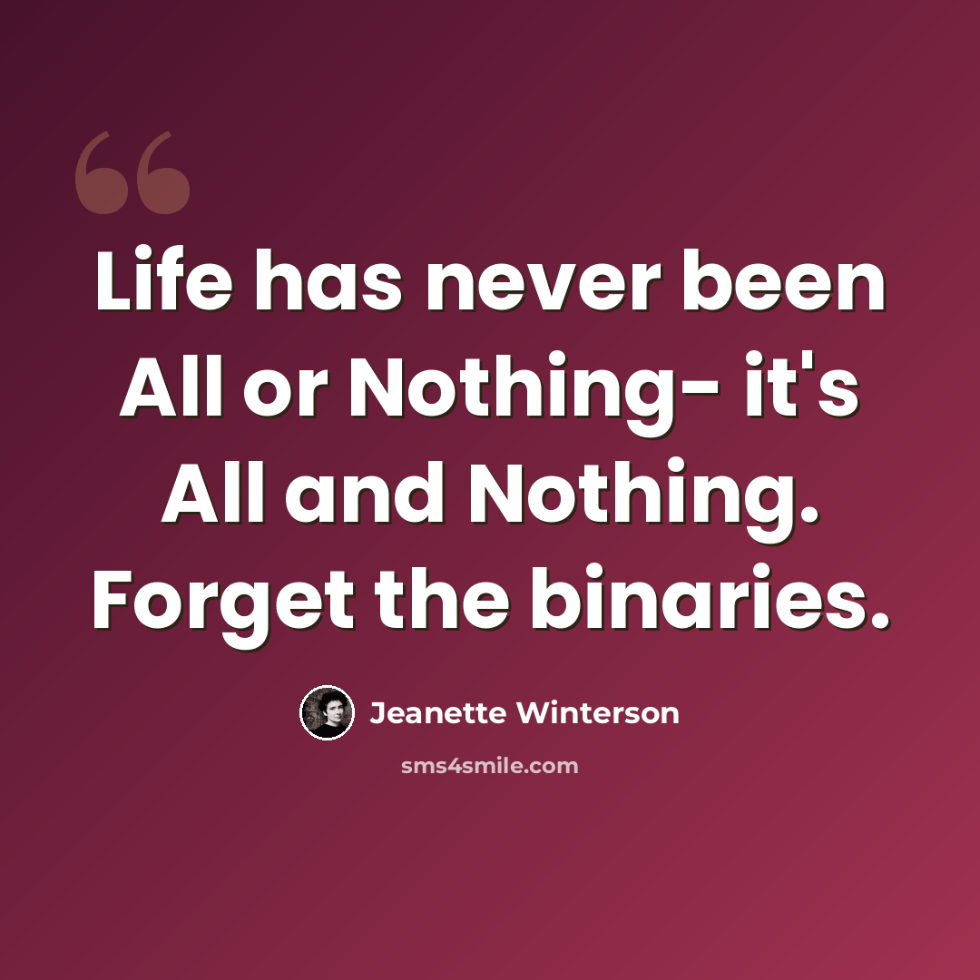 “Life has never been All or Nothing- it's All and Nothing. Forget the binaries.” quote by Jeanette Winterson