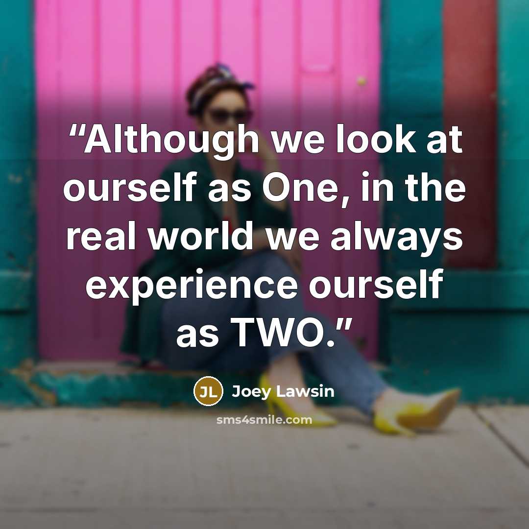 “Although we look at ourself as One, in the real world we always experience ourself as TWO.” quote by Joey Lawsin