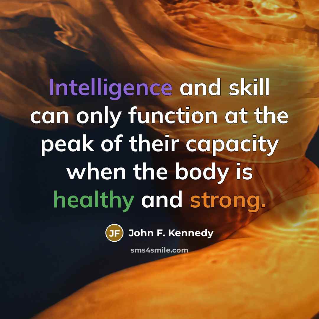 “Intelligence and skill can only function at the peak of their capacity when the body is healthy and strong.” quote by John F. Kennedy